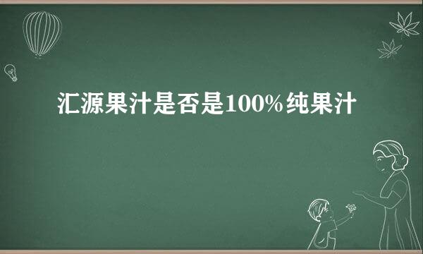 汇源果汁是否是100%纯果汁