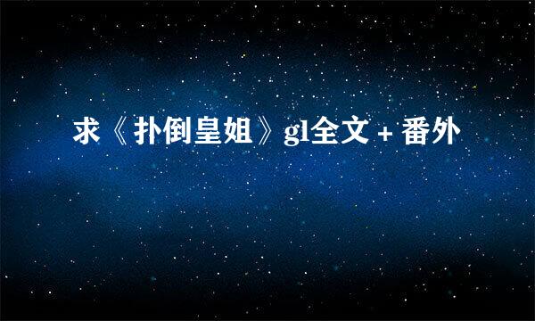 求《扑倒皇姐》gl全文＋番外