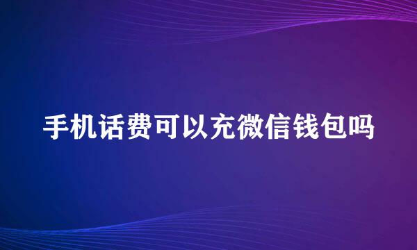 手机话费可以充微信钱包吗