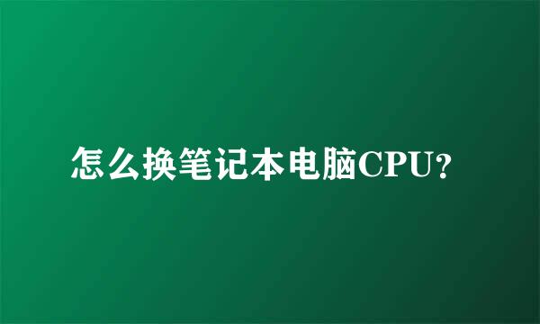 怎么换笔记本电脑CPU？