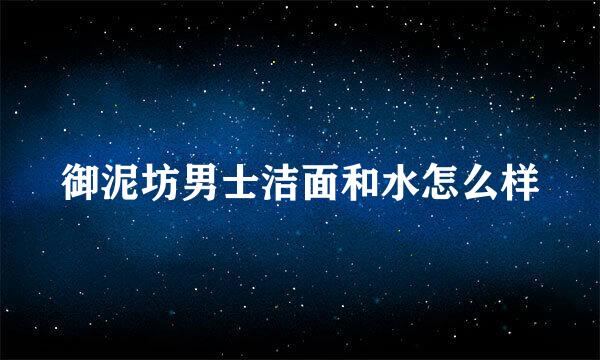 御泥坊男士洁面和水怎么样