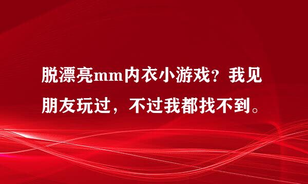 脱漂亮mm内衣小游戏？我见朋友玩过，不过我都找不到。