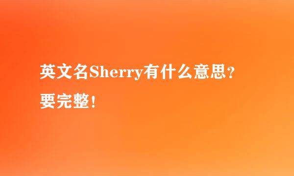 英文名Sherry有什么意思？ 要完整！