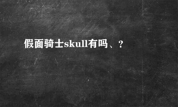 假面骑士skull有吗、？