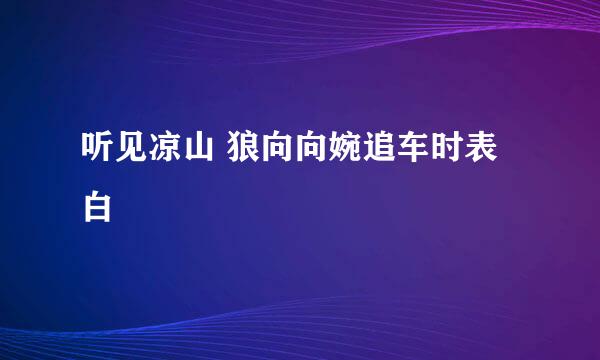 听见凉山 狼向向婉追车时表白