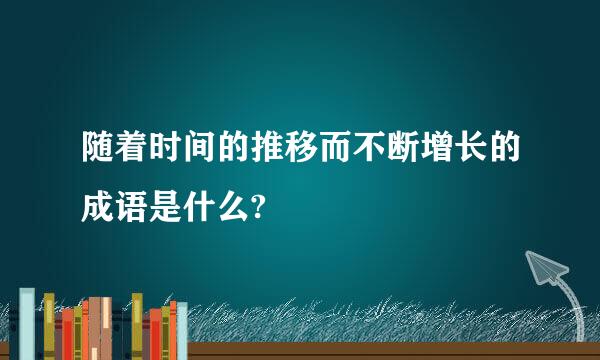 随着时间的推移而不断增长的成语是什么?