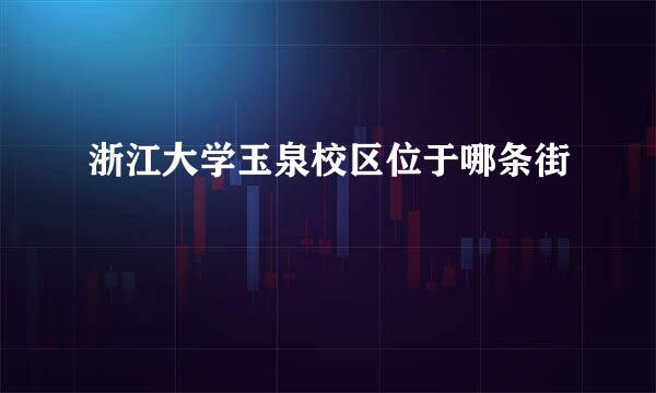 浙江大学玉泉校区位于哪条街