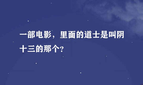 一部电影，里面的道士是叫阴十三的那个？