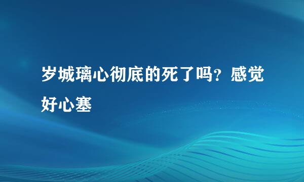 岁城璃心彻底的死了吗？感觉好心塞