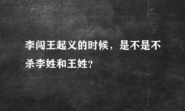 李闯王起义的时候，是不是不杀李姓和王姓？