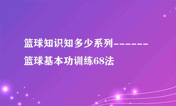 篮球知识知多少系列------篮球基本功训练68法