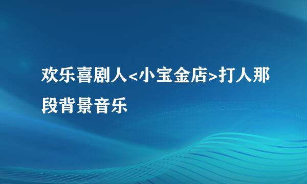 欢乐喜剧人<小宝金店>打人那段背景音乐