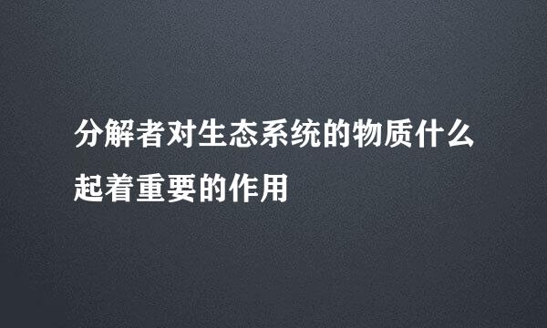 分解者对生态系统的物质什么起着重要的作用