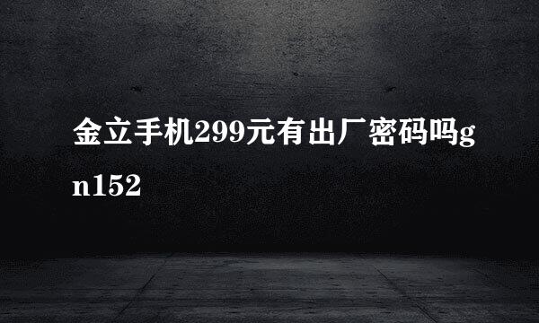 金立手机299元有出厂密码吗gn152