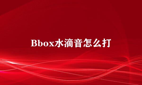 Bbox水滴音怎么打