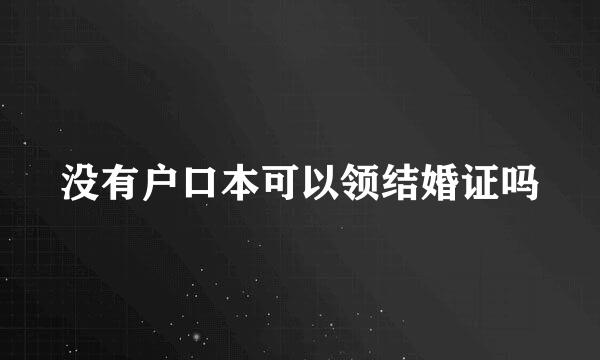 没有户口本可以领结婚证吗