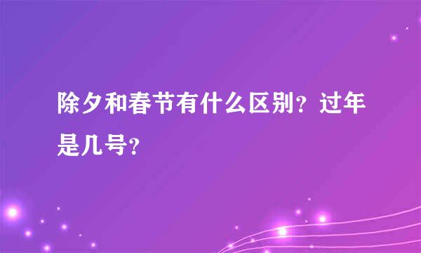 除夕和春节有什么区别？过年是几号？