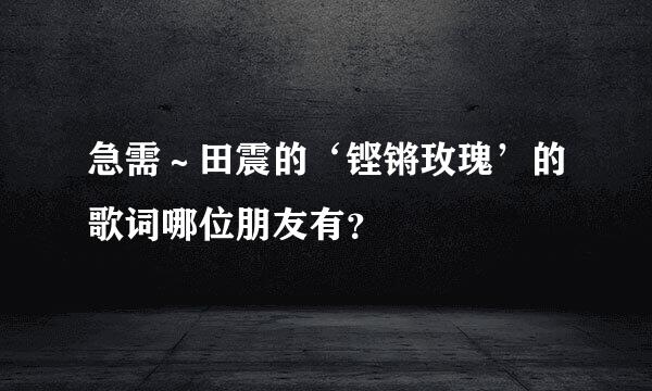 急需～田震的‘铿锵玫瑰’的歌词哪位朋友有？