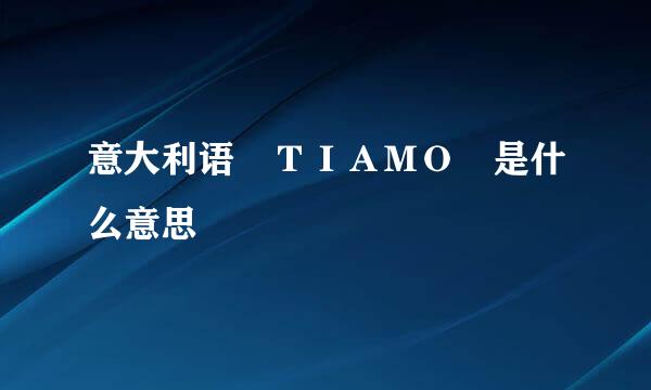 意大利语　ＴＩＡＭＯ　是什么意思