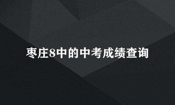 枣庄8中的中考成绩查询