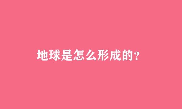 地球是怎么形成的？