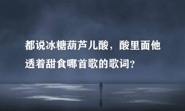 都说冰糖葫芦儿酸，酸里面他透着甜食哪首歌的歌词？