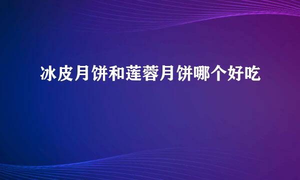 冰皮月饼和莲蓉月饼哪个好吃