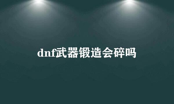 dnf武器锻造会碎吗