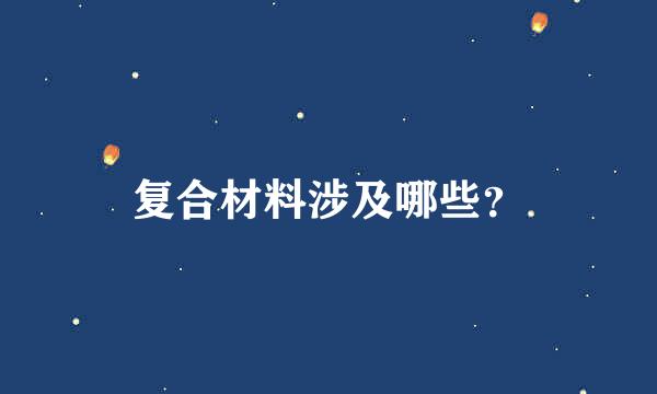 复合材料涉及哪些？