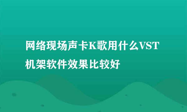 网络现场声卡K歌用什么VST机架软件效果比较好