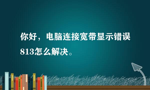 你好，电脑连接宽带显示错误813怎么解决。