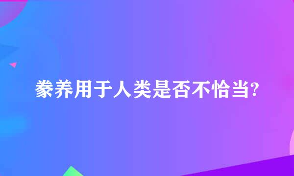 豢养用于人类是否不恰当?