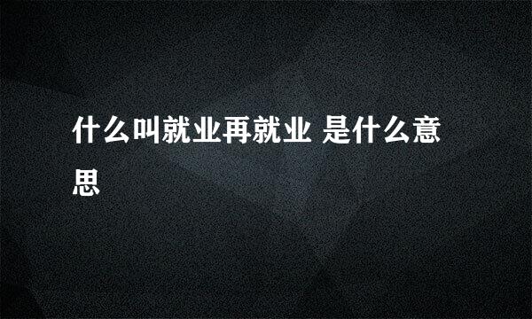 什么叫就业再就业 是什么意思