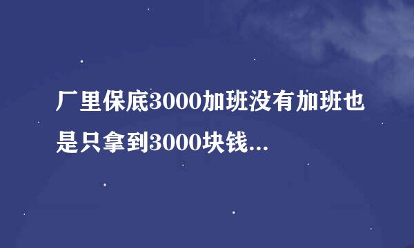 厂里保底3000加班没有加班也是只拿到3000块钱工资是这个意思吗