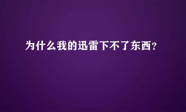 为什么我的迅雷下不了东西？