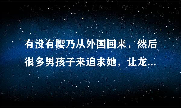 有没有樱乃从外国回来，然后很多男孩子来追求她，让龙马吃醋，一定要是龙樱文