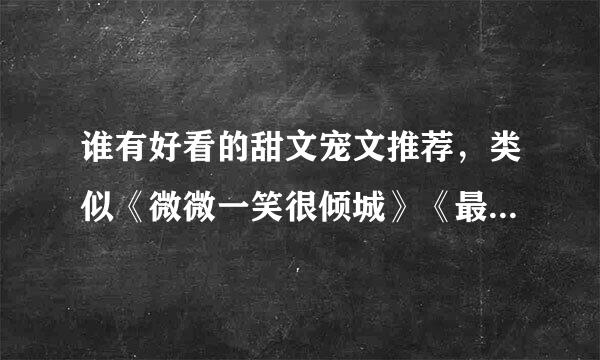 谁有好看的甜文宠文推荐，类似《微微一笑很倾城》《最美遇见你》的！