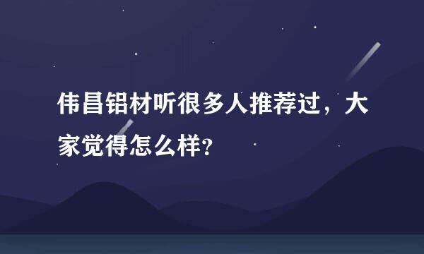 伟昌铝材听很多人推荐过，大家觉得怎么样？