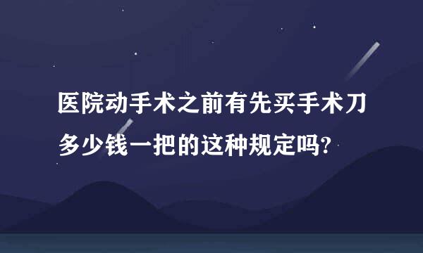 医院动手术之前有先买手术刀多少钱一把的这种规定吗?