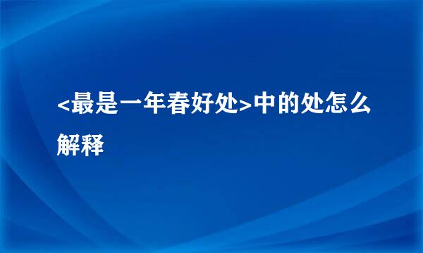 <最是一年春好处>中的处怎么解释