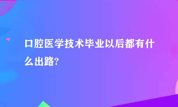 口腔医学技术毕业以后都有什么出路?