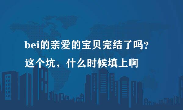 bei的亲爱的宝贝完结了吗？这个坑，什么时候填上啊