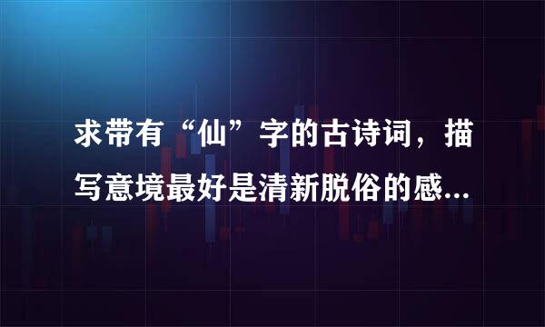 求带有“仙”字的古诗词，描写意境最好是清新脱俗的感觉，诗词里面含有“仙仙”叠字的最好。谢谢！