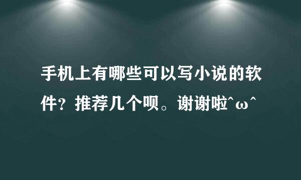 手机上有哪些可以写小说的软件？推荐几个呗。谢谢啦^ω^