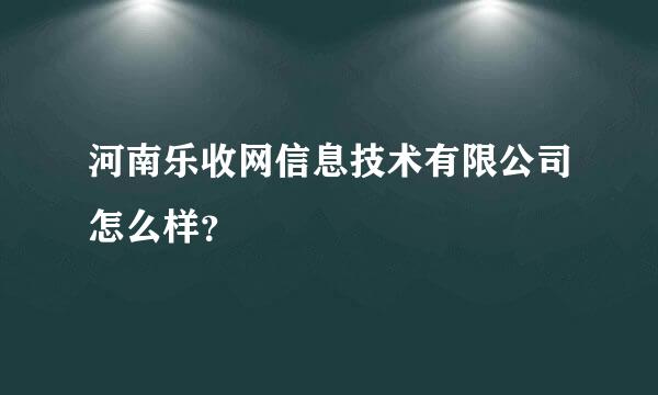 河南乐收网信息技术有限公司怎么样？