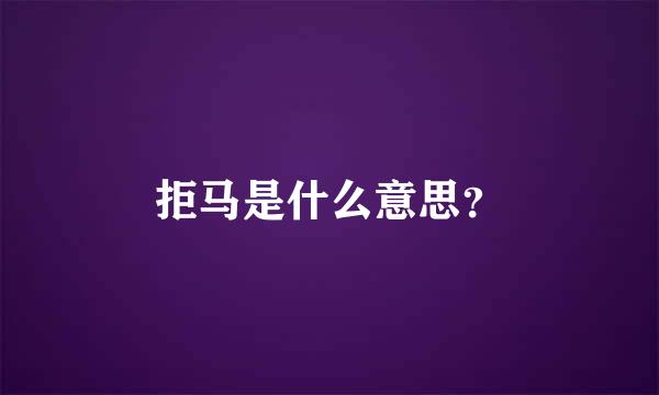 拒马是什么意思？