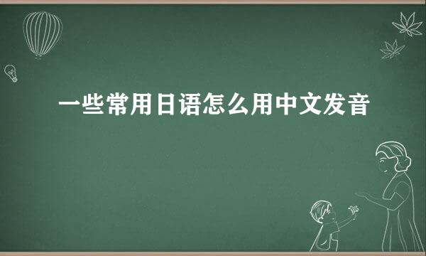 一些常用日语怎么用中文发音