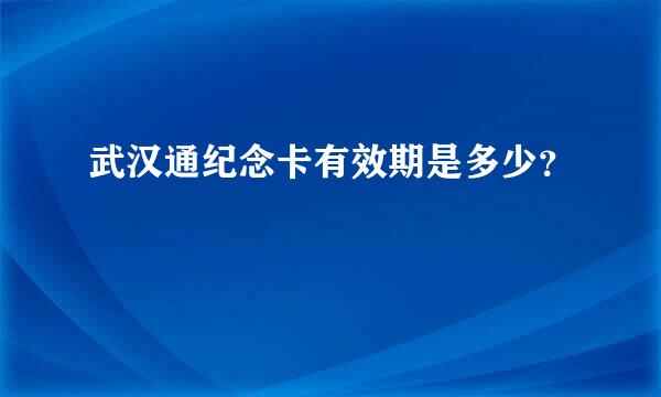 武汉通纪念卡有效期是多少？