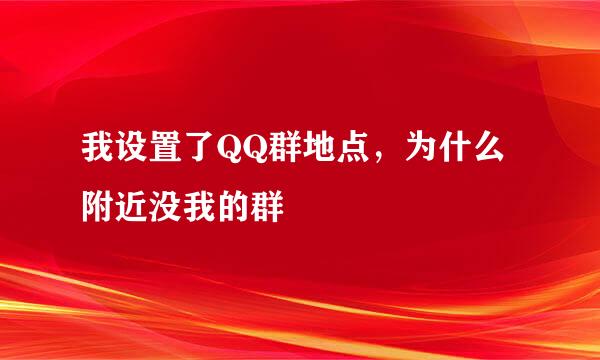 我设置了QQ群地点，为什么附近没我的群