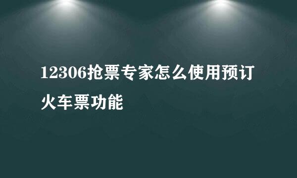 12306抢票专家怎么使用预订火车票功能